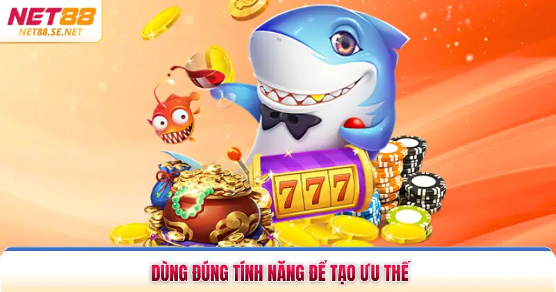 Dùng đúng tính năng để tạo ưu thế