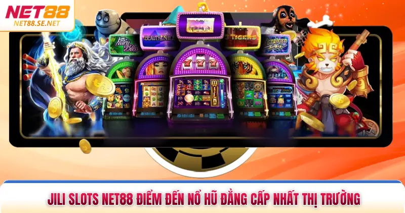 Jili Slots NET88 Điểm Đến Nổ Hũ Đẳng Cấp Nhất Thị Trường