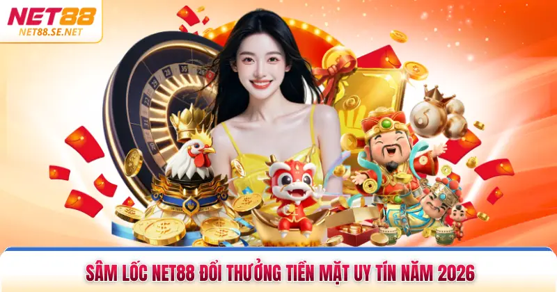 Sâm Lốc Net88 Đổi Thưởng Tiền Mặt Uy Tín Năm 2026